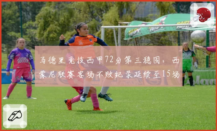 马德里竞技西甲72分第三稳固，西蒙尼联赛客场不败纪录延续至15场