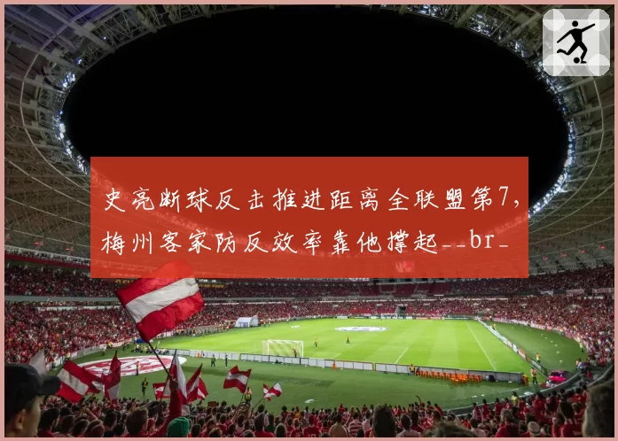 史亮断球反击推进距离全联盟第7，梅州客家防反效率靠他撑起__br_