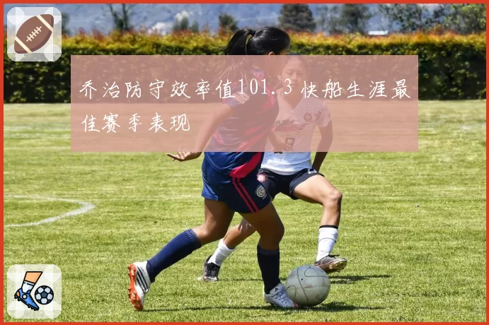 乔治防守效率值101.3 快船生涯最佳赛季表现