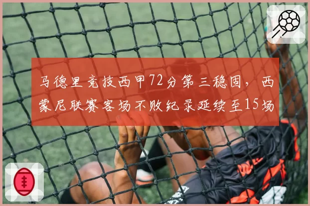 马德里竞技西甲72分第三稳固，西蒙尼联赛客场不败纪录延续至15场