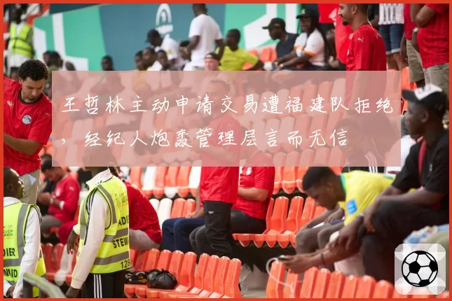 王哲林主动申请交易遭福建队拒绝，经纪人炮轰管理层言而无信