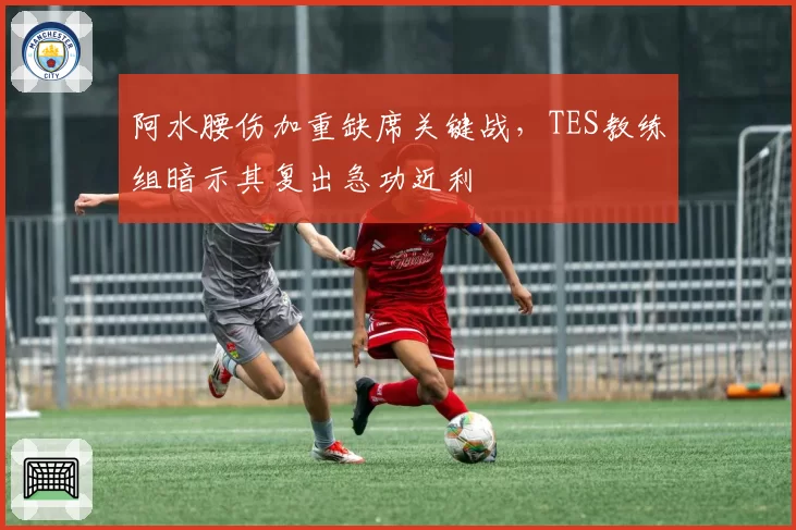 阿水腰伤加重缺席关键战，TES教练组暗示其复出急功近利