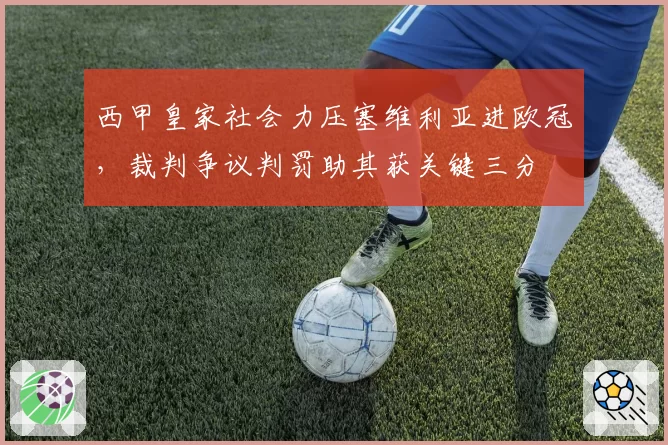 西甲皇家社会力压塞维利亚进欧冠，裁判争议判罚助其获关键三分