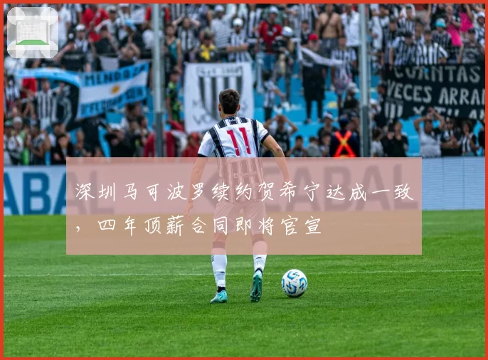 深圳马可波罗续约贺希宁达成一致，四年顶薪合同即将官宣