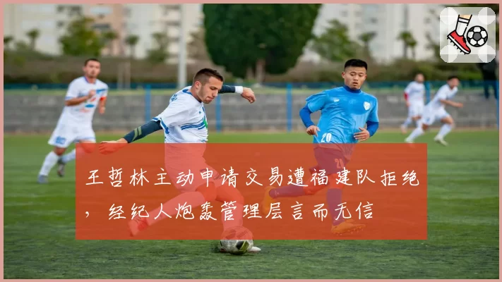 王哲林主动申请交易遭福建队拒绝,经纪人炮轰管理层言而无信